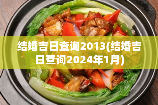 结婚吉日查询2013(结婚吉日查询2024年1月)