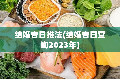 结婚吉日推法(结婚吉日查询2023年)