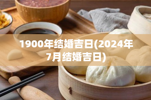 1900年结婚吉日(2024年7月结婚吉日)