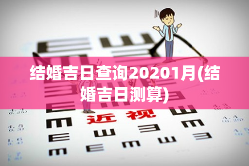 结婚吉日查询20201月(结婚吉日测算)