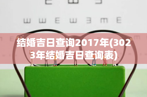 结婚吉日查询2017年(3023年结婚吉日查询表)