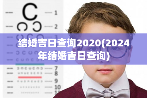 结婚吉日查询2020(2024年结婚吉日查询)