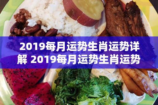 2019每月运势生肖运势详解 2019每月运势生肖运势详解