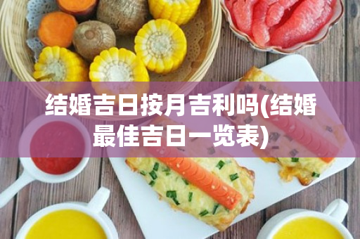 结婚吉日按月吉利吗(结婚最佳吉日一览表)