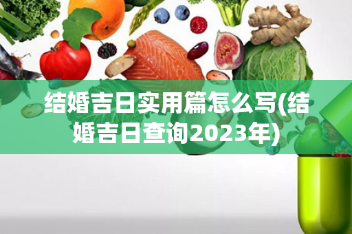 结婚吉日实用篇怎么写(结婚吉日查询2023年)