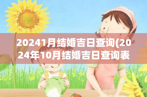 20241月结婚吉日查询(2024年10月结婚吉日查询表)