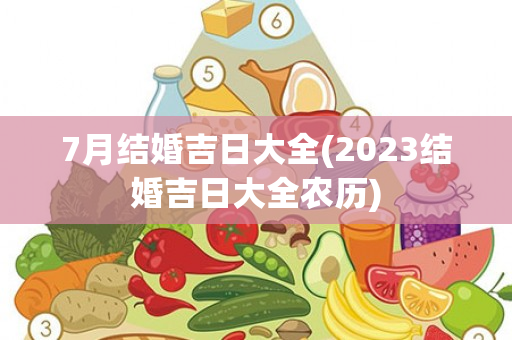 7月结婚吉日大全(2023结婚吉日大全农历)