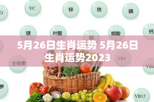 5月26日生肖运势 5月26日生肖运势2023