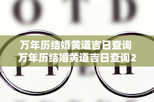 万年历结婚黄道吉日查询 万年历结婚黄道吉日查询2022年