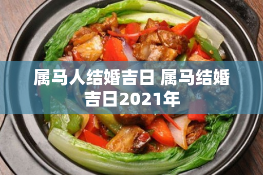 属马人结婚吉日 属马结婚吉日2021年