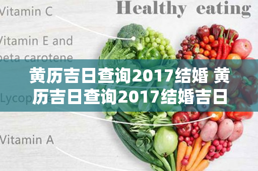 黄历吉日查询2017结婚 黄历吉日查询2017结婚吉日