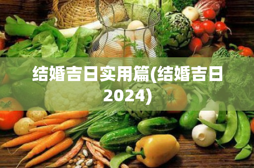 结婚吉日实用篇(结婚吉日2024)