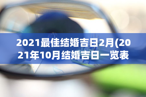 2021最佳结婚吉日2月(2021年10月结婚吉日一览表)