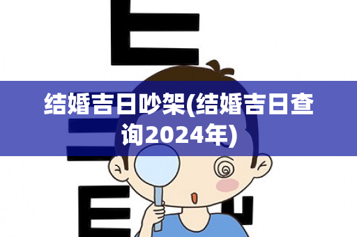 结婚吉日吵架(结婚吉日查询2024年)