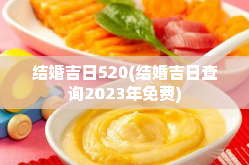 结婚吉日520(结婚吉日查询2023年免费)