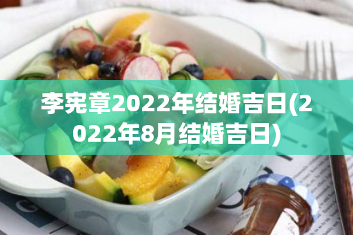 李宪章2022年结婚吉日(2022年8月结婚吉日)