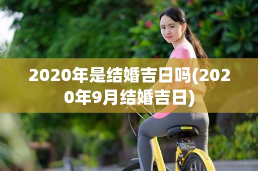 2020年是结婚吉日吗(2020年9月结婚吉日)