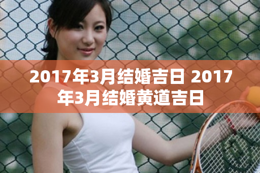 2017年3月结婚吉日 2017年3月结婚黄道吉日