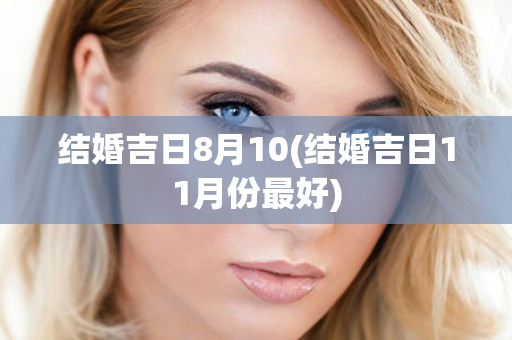 结婚吉日8月10(结婚吉日11月份最好)