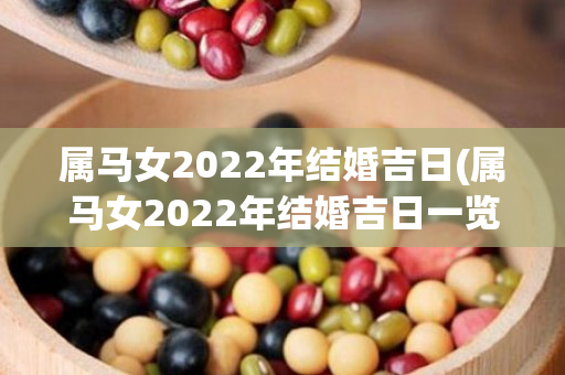 属马女2022年结婚吉日(属马女2022年结婚吉日一览表)