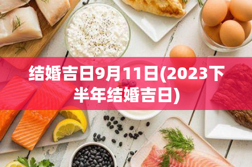 结婚吉日9月11日(2023下半年结婚吉日)