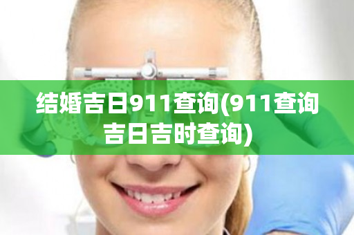 结婚吉日911查询(911查询吉日吉时查询)