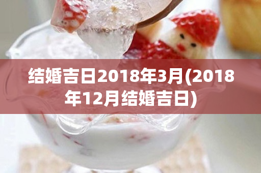 结婚吉日2018年3月(2018年12月结婚吉日)