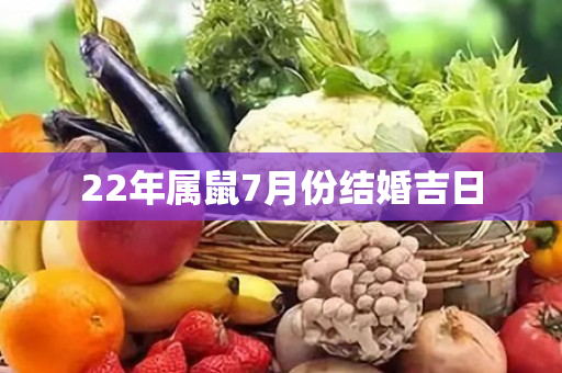 22年属鼠7月份结婚吉日