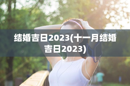 结婚吉日2023(十一月结婚吉日2023)