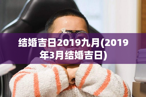 结婚吉日2019九月(2019年3月结婚吉日)