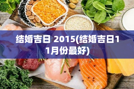 结婚吉日 2015(结婚吉日11月份最好)