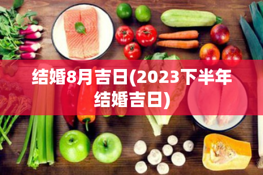 结婚8月吉日(2023下半年结婚吉日)