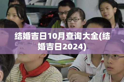 结婚吉日10月查询大全(结婚吉日2024)