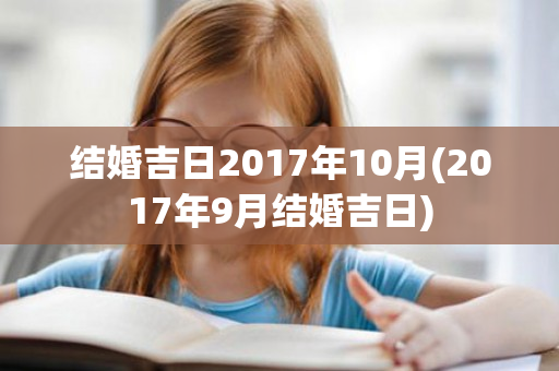 结婚吉日2017年10月(2017年9月结婚吉日)