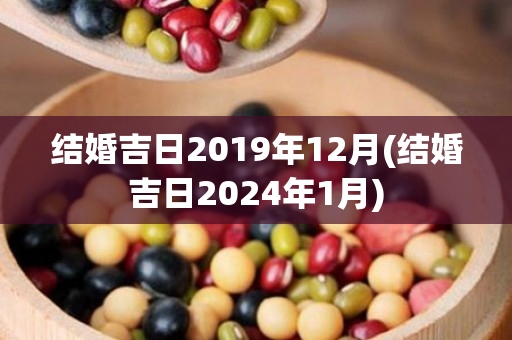 结婚吉日2019年12月(结婚吉日2024年1月)