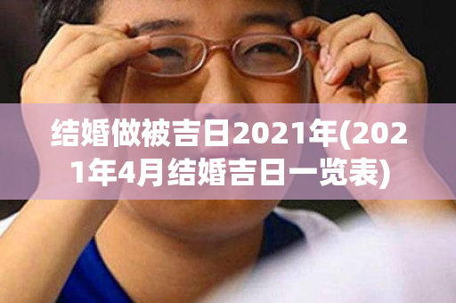 结婚做被吉日2021年(2021年4月结婚吉日一览表)