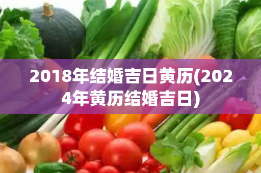 2018年结婚吉日黄历(2024年黄历结婚吉日)