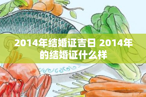 2014年结婚证吉日 2014年的结婚证什么样