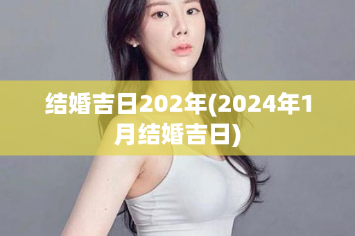 结婚吉日202年(2024年1月结婚吉日)