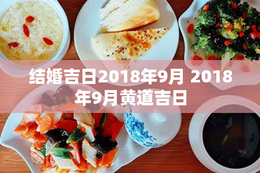 结婚吉日2018年9月 2018年9月黄道吉日