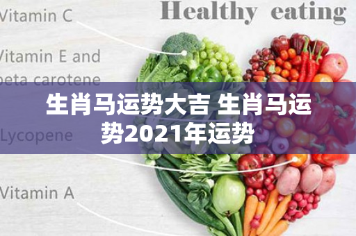 生肖马运势大吉 生肖马运势2021年运势