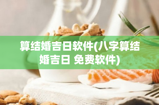 算结婚吉日软件(八字算结婚吉日 免费软件)