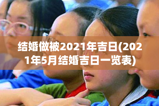 结婚做被2021年吉日(2021年5月结婚吉日一览表)