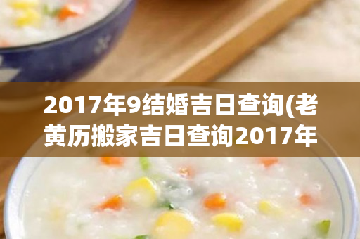 2017年9结婚吉日查询(老黄历搬家吉日查询2017年)