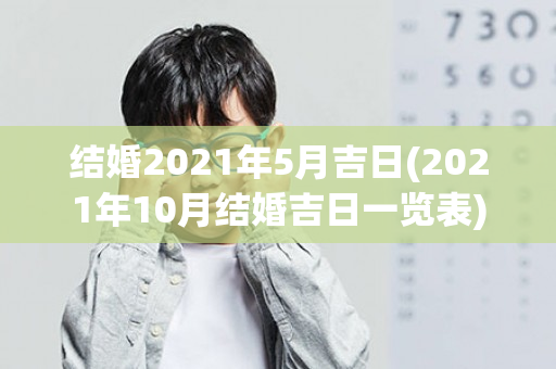 结婚2021年5月吉日(2021年10月结婚吉日一览表)