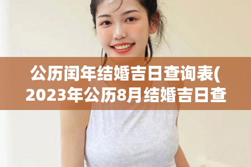 公历闰年结婚吉日查询表(2023年公历8月结婚吉日查询)