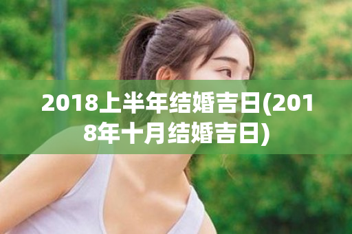 2018上半年结婚吉日(2018年十月结婚吉日)