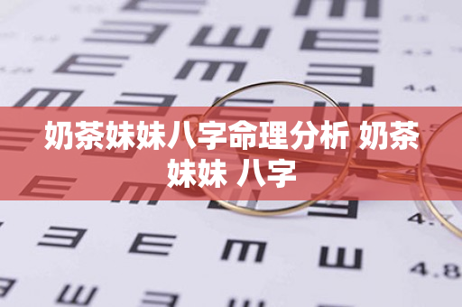 奶茶妹妹八字命理分析 奶茶妹妹 八字