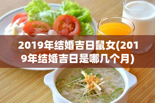 2019年结婚吉日鼠女(2019年结婚吉日是哪几个月)