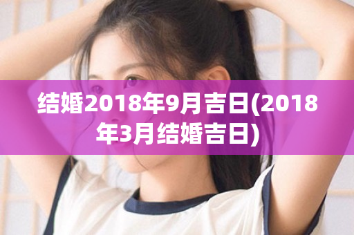 结婚2018年9月吉日(2018年3月结婚吉日)